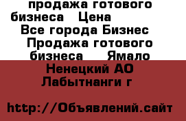 продажа готового бизнеса › Цена ­ 800 000 - Все города Бизнес » Продажа готового бизнеса   . Ямало-Ненецкий АО,Лабытнанги г.